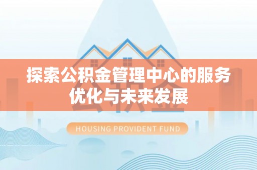 新邱探索公积金管理中心的服务优化与未来发展