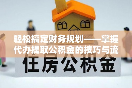 新邱轻松搞定财务规划——掌握代办提取公积金的技巧与流程