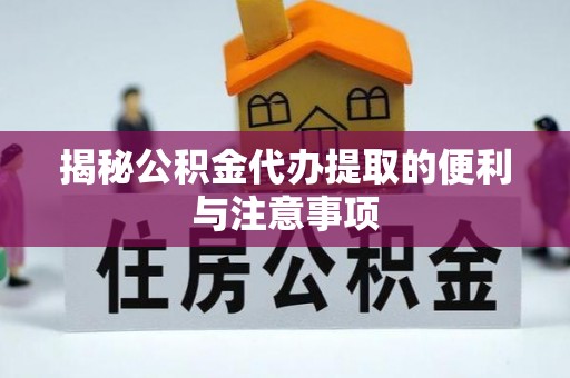 新邱揭秘公积金代办提取的便利与注意事项