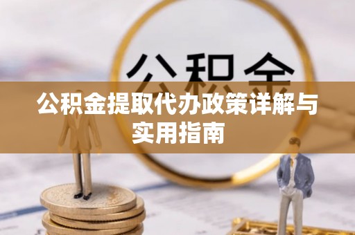 新邱公积金提取代办政策详解与实用指南
