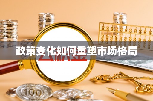 新邱政策变化如何重塑市场格局