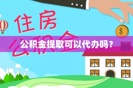 新邱公积金提取可以代办吗？