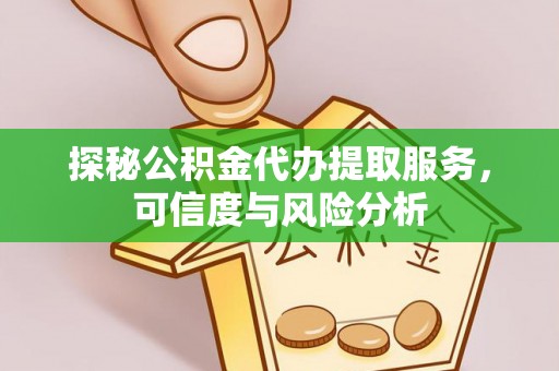 新邱探秘公积金代办提取服务，可信度与风险分析