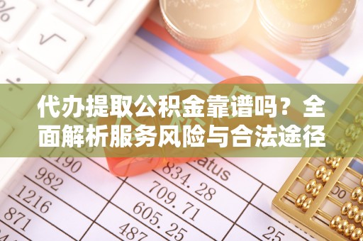 新邱代办提取公积金靠谱吗？全面解析服务风险与合法途径