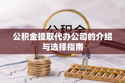 新邱公积金提取代办公司的介绍与选择指南