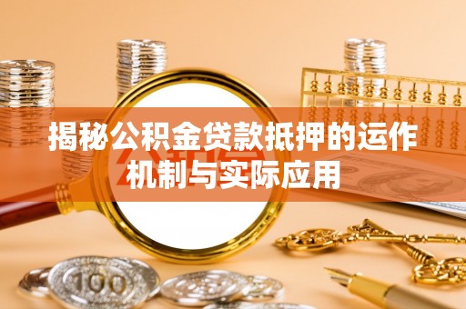 新邱揭秘公积金贷款抵押的运作机制与实际应用