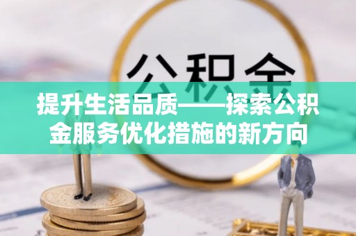 新邱提升生活品质——探索公积金服务优化措施的新方向