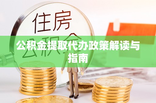 新邱公积金提取代办政策解读与指南