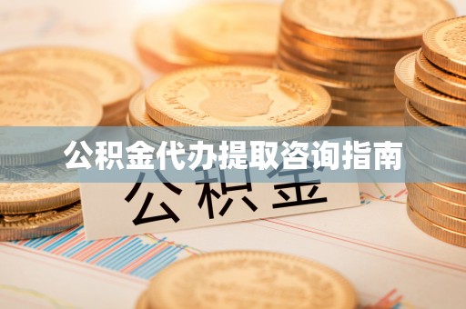 新邱公积金代办提取咨询指南