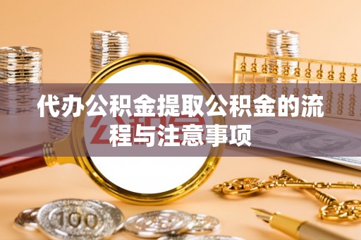 新邱代办公积金提取公积金的流程与注意事项