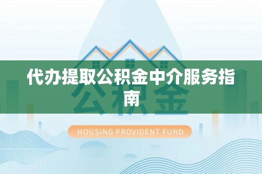 新邱代办提取公积金中介服务指南