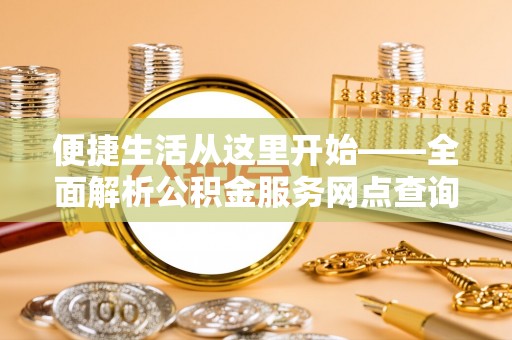 新邱便捷生活从这里开始——全面解析公积金服务网点查询技巧