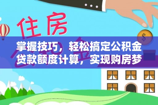 新邱掌握技巧，轻松搞定公积金贷款额度计算，实现购房梦想
