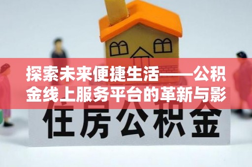 新邱探索未来便捷生活——公积金线上服务平台的革新与影响