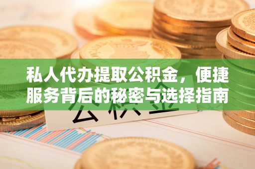 新邱私人代办提取公积金，便捷服务背后的秘密与选择指南