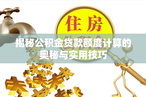 新邱揭秘公积金贷款额度计算的奥秘与实用技巧