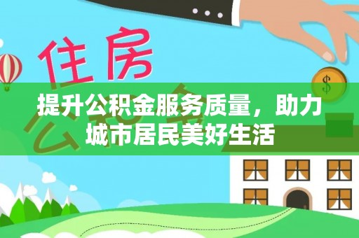 新邱提升公积金服务质量，助力城市居民美好生活
