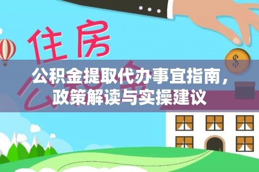 新邱公积金提取代办事宜指南，政策解读与实操建议