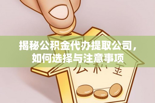 新邱揭秘公积金代办提取公司，如何选择与注意事项