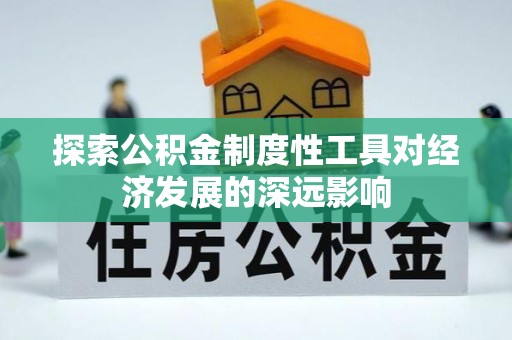 新邱探索公积金制度性工具对经济发展的深远影响