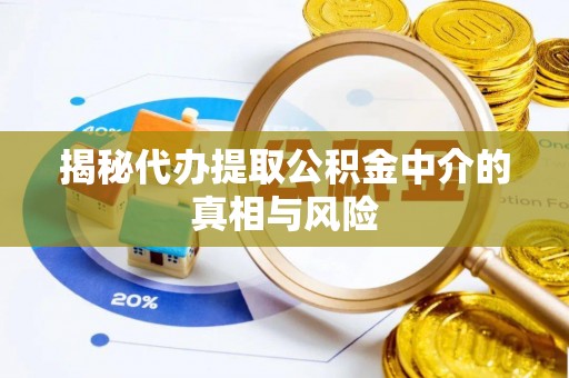 新邱揭秘代办提取公积金中介的真相与风险