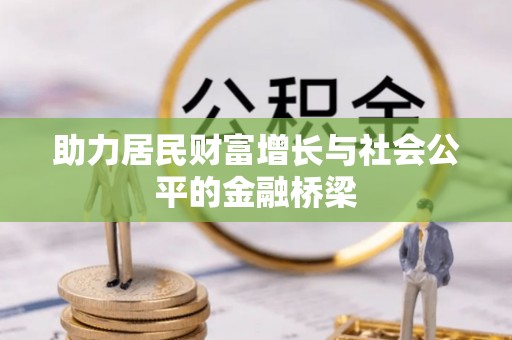 新邱助力居民财富增长与社会公平的金融桥梁