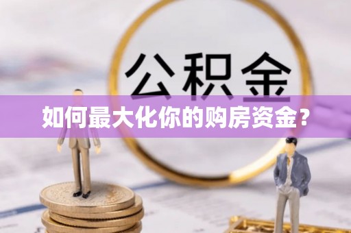 新邱如何最大化你的购房资金？