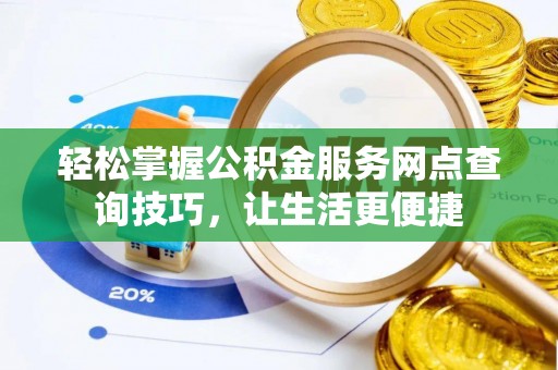 新邱轻松掌握公积金服务网点查询技巧，让生活更便捷