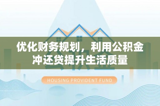 新邱优化财务规划，利用公积金冲还贷提升生活质量