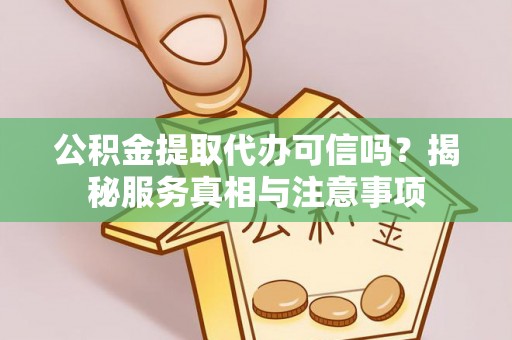 新邱公积金提取代办可信吗？揭秘服务真相与注意事项