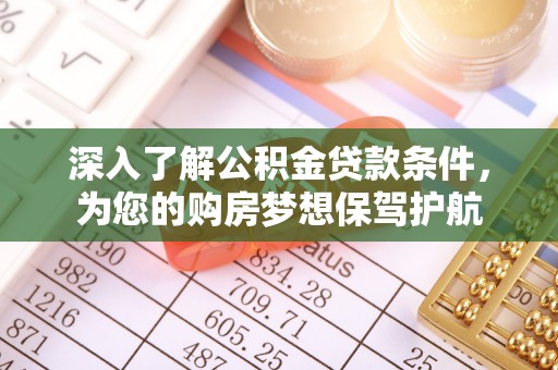 新邱深入了解公积金贷款条件，为您的购房梦想保驾护航