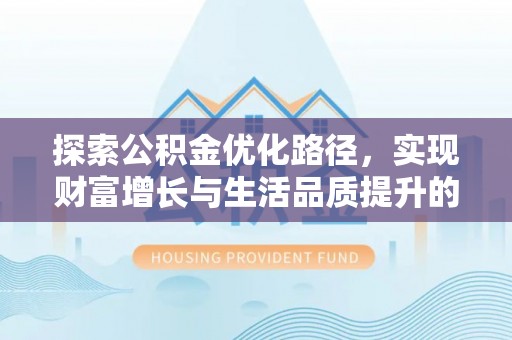 新邱探索公积金优化路径，实现财富增长与生活品质提升的双赢