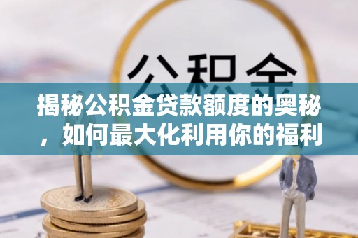 新邱揭秘公积金贷款额度的奥秘，如何最大化利用你的福利？