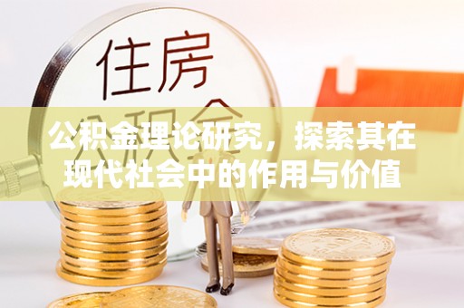 新邱公积金理论研究，探索其在现代社会中的作用与价值