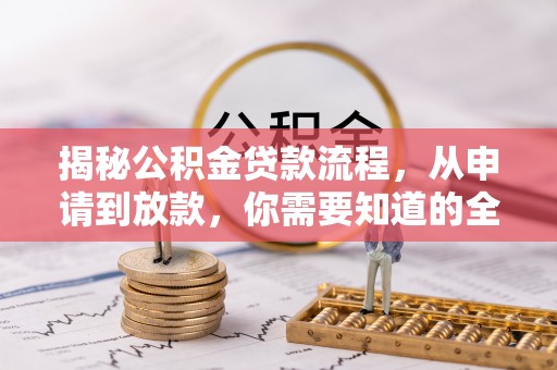 新邱揭秘公积金贷款流程，从申请到放款，你需要知道的全攻略