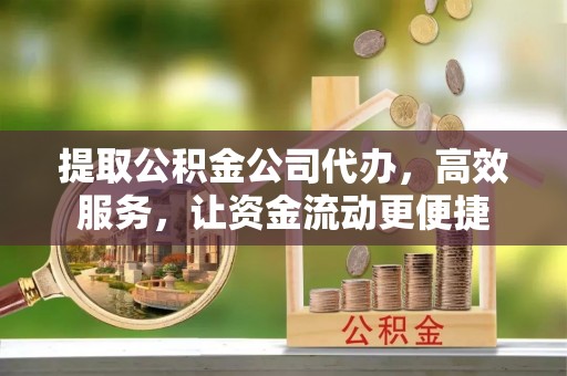 新邱提取公积金公司代办，高效服务，让资金流动更便捷