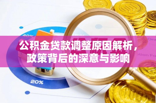 新邱公积金贷款调整原因解析，政策背后的深意与影响