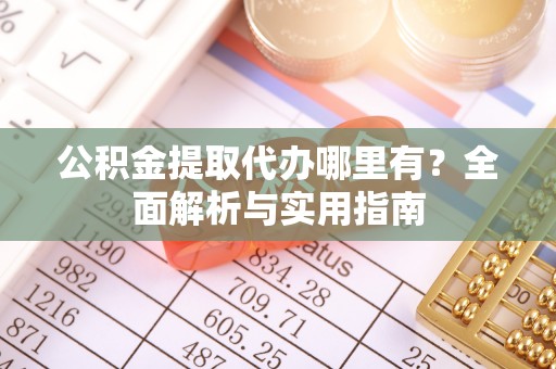 新邱公积金提取代办哪里有？全面解析与实用指南
