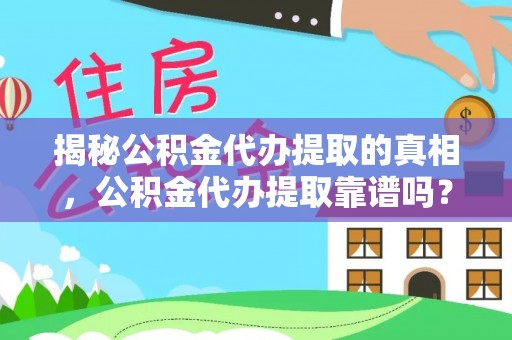 新邱揭秘公积金代办提取的真相，公积金代办提取靠谱吗？
