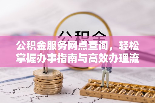 新邱公积金服务网点查询，轻松掌握办事指南与高效办理流程