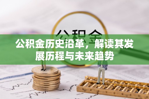 新邱公积金历史沿革，解读其发展历程与未来趋势