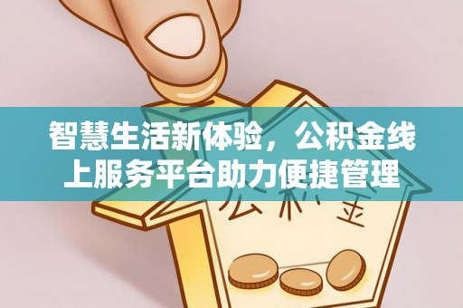 新邱智慧生活新体验，公积金线上服务平台助力便捷管理