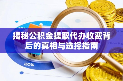 新邱揭秘公积金提取代办收费背后的真相与选择指南