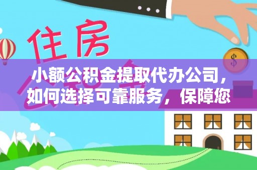 新邱小额公积金提取代办公司，如何选择可靠服务，保障您的资金安全