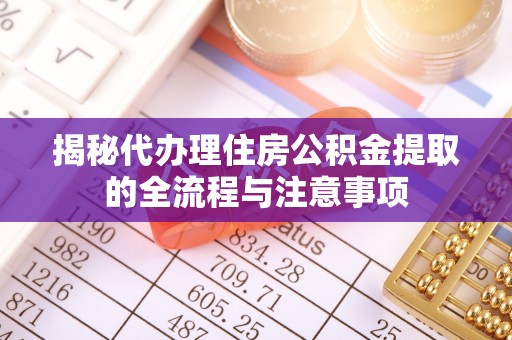 新邱揭秘代办理住房公积金提取的全流程与注意事项
