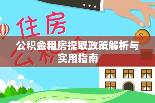 新邱公积金租房提取政策解析与实用指南