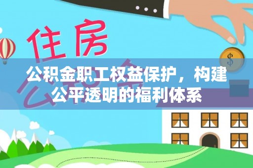 新邱公积金职工权益保护，构建公平透明的福利体系