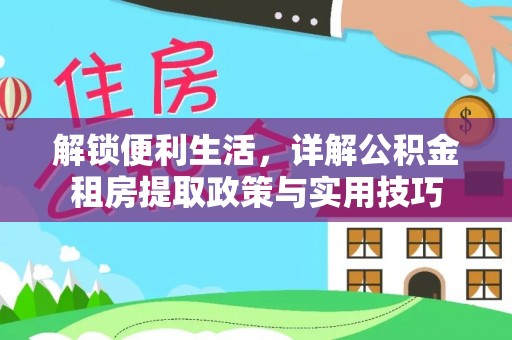 新邱解锁便利生活，详解公积金租房提取政策与实用技巧