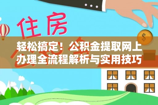 新邱轻松搞定！公积金提取网上办理全流程解析与实用技巧