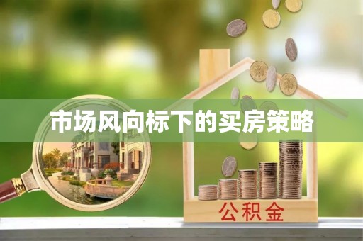 新邱市场风向标下的买房策略